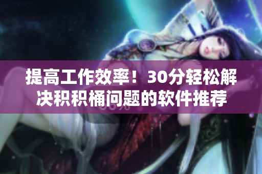 提高工作效率！30分轻松解决积积桶问题的软件推荐