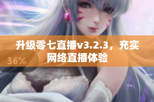 升级零七直播v3.2.3，充实网络直播体验