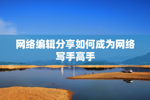 网络编辑分享如何成为网络写手高手
