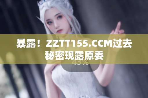 暴露！ZZTT155.CCM过去秘密现露原委