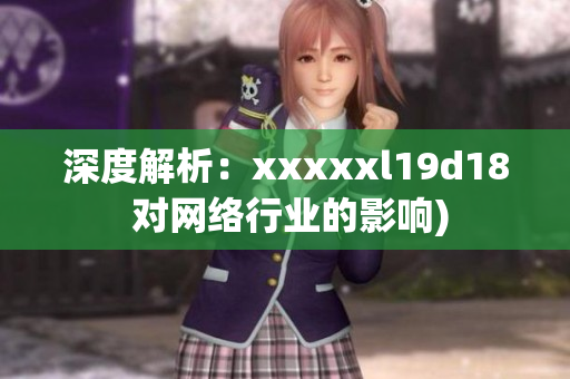 深度解析：xxxxxl19d18 对网络行业的影响)