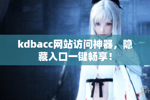 kdbacc网站访问神器，隐藏入口一键畅享！