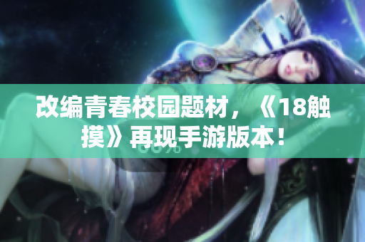 改编青春校园题材，《18触摸》再现手游版本！
