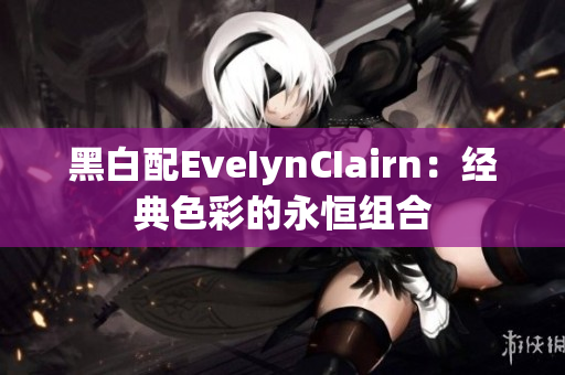 黑白配EveIynCIairn：经典色彩的永恒组合