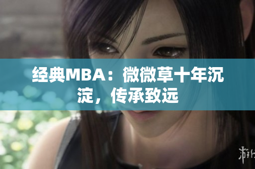 经典MBA：微微草十年沉淀，传承致远