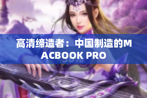 高清缔造者：中国制造的MACBOOK PRO