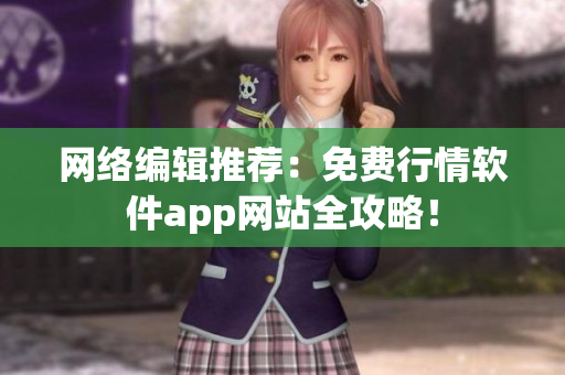 网络编辑推荐：免费行情软件app网站全攻略！