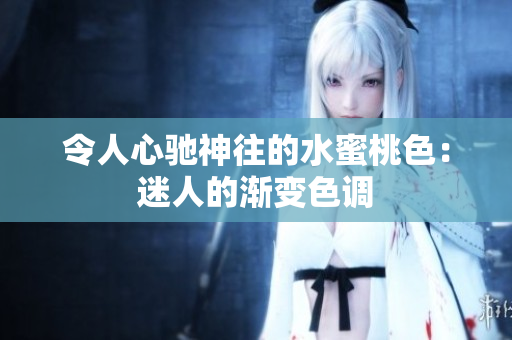 令人心驰神往的水蜜桃色：迷人的渐变色调