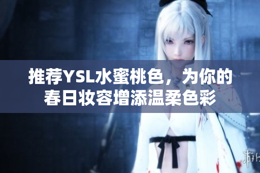 推荐YSL水蜜桃色，为你的春日妆容增添温柔色彩