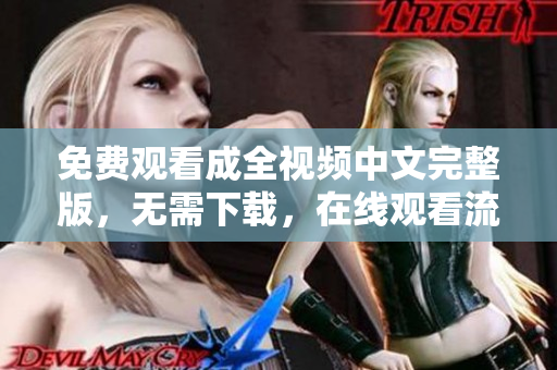 免费观看成全视频中文完整版，无需下载，在线观看流畅。
