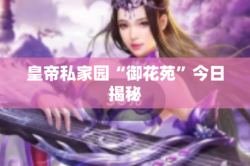 皇帝私家园“御花苑”今日揭秘