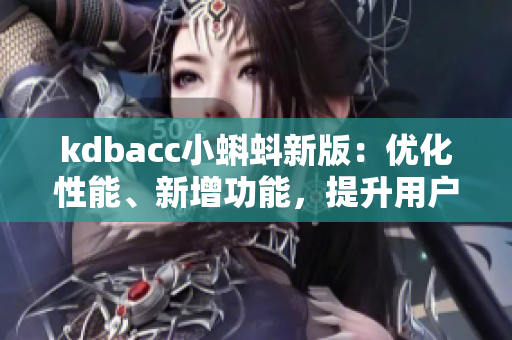 kdbacc小蝌蚪新版：优化性能、新增功能，提升用户体验