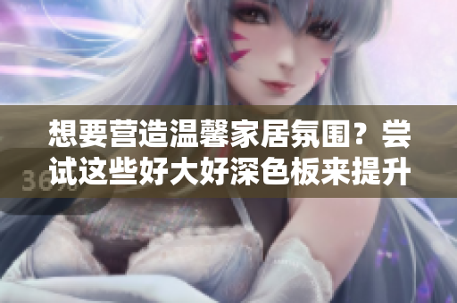 想要营造温馨家居氛围？尝试这些好大好深色板来提升整体品质