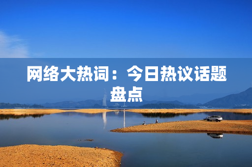 网络大热词：今日热议话题盘点