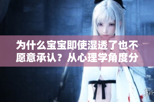 为什么宝宝即使湿透了也不愿意承认？从心理学角度分析。