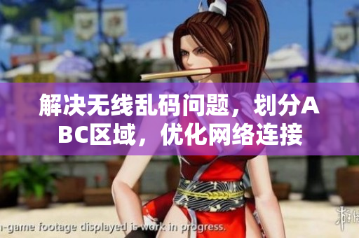解决无线乱码问题，划分ABC区域，优化网络连接