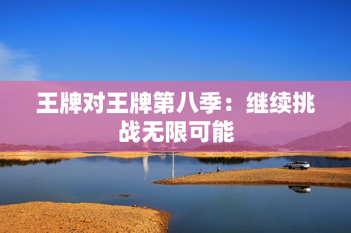王牌对王牌第八季：继续挑战无限可能