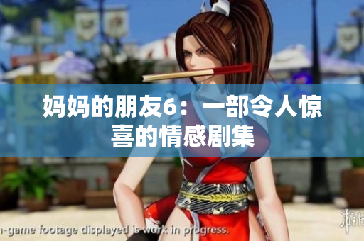 妈妈的朋友6：一部令人惊喜的情感剧集