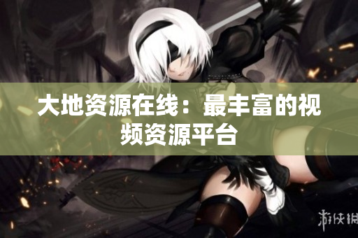 大地资源在线：最丰富的视频资源平台