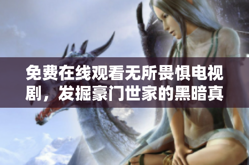 免费在线观看无所畏惧电视剧，发掘豪门世家的黑暗真相