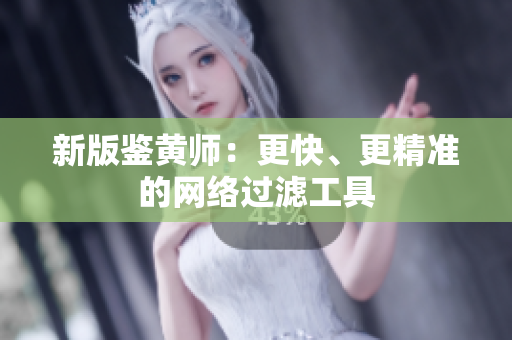 新版鉴黄师：更快、更精准的网络过滤工具