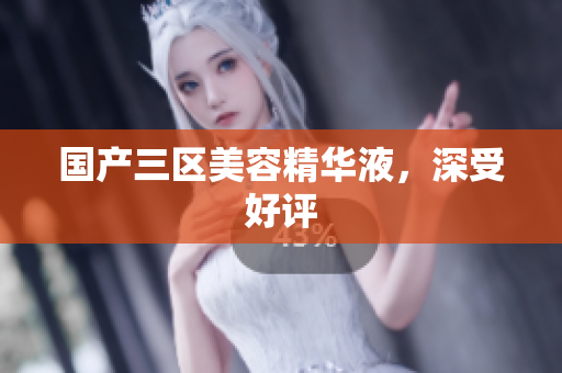 国产三区美容精华液，深受好评