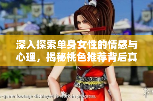 深入探索单身女性的情感与心理，揭秘桃色推荐背后真相