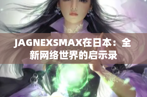 JAGNEXSMAX在日本：全新网络世界的启示录
