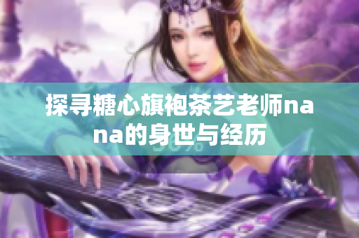 探寻糖心旗袍茶艺老师nana的身世与经历