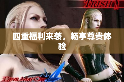 四重福利来袭，畅享尊贵体验