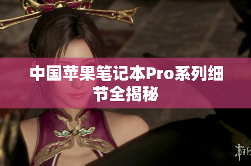 中国苹果笔记本Pro系列细节全揭秘