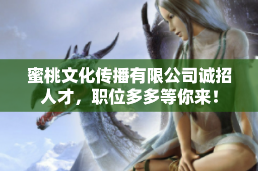 蜜桃文化传播有限公司诚招人才，职位多多等你来！