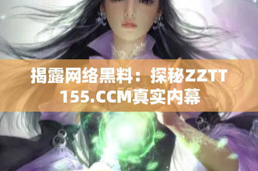 揭露网络黑料：探秘ZZTT155.CCM真实内幕