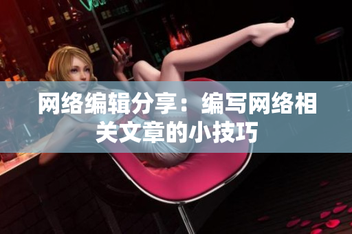 网络编辑分享：编写网络相关文章的小技巧