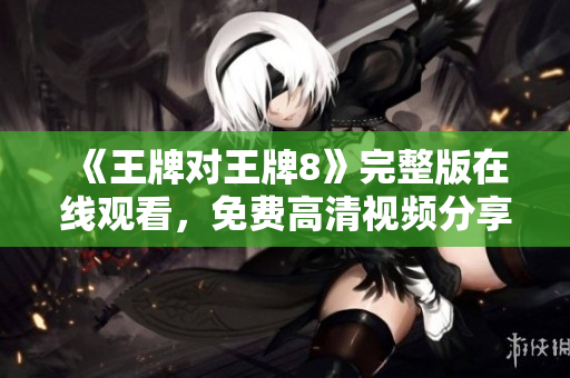 《王牌对王牌8》完整版在线观看，免费高清视频分享