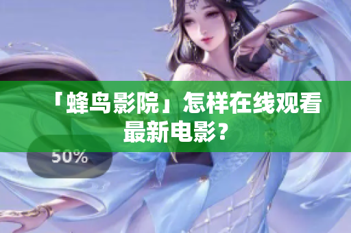 「蜂鸟影院」怎样在线观看最新电影？