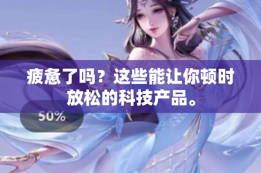 疲惫了吗？这些能让你顿时放松的科技产品。
