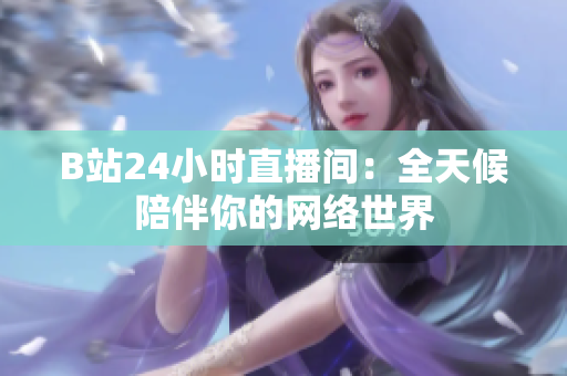 B站24小时直播间：全天候陪伴你的网络世界