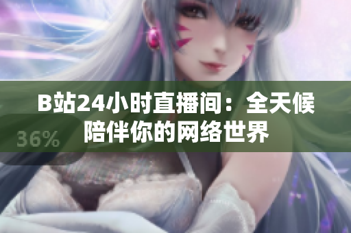 B站24小时直播间：全天候陪伴你的网络世界