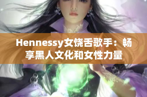 Hennessy女饶舌歌手：畅享黑人文化和女性力量