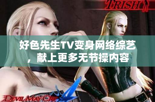 好色先生TV变身网络综艺，献上更多无节操内容