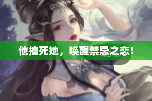 他撞死她，唤醒禁忌之恋！