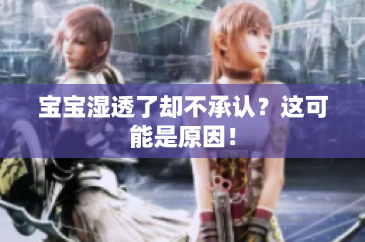 宝宝湿透了却不承认？这可能是原因！