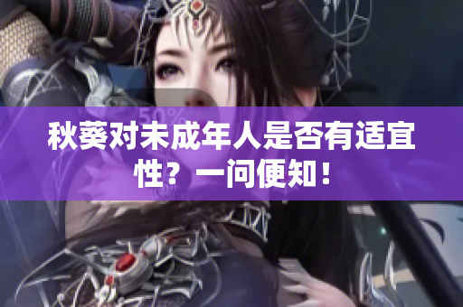 秋葵对未成年人是否有适宜性？一问便知！