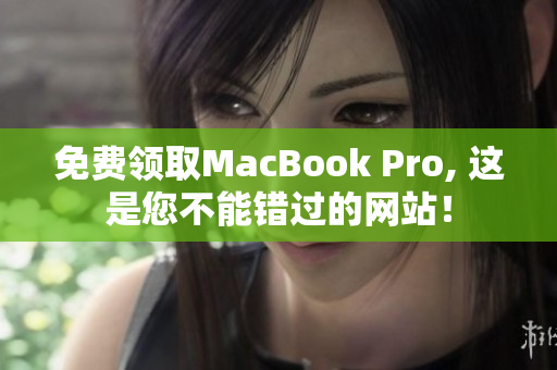 免费领取MacBook Pro, 这是您不能错过的网站！