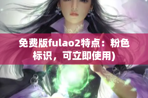 免费版fulao2特点：粉色标识，可立即使用)