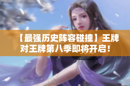 【最强历史阵容碰撞】王牌对王牌第八季即将开启！