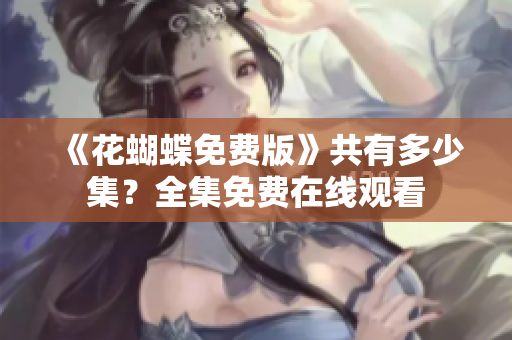 《花蝴蝶免费版》共有多少集？全集免费在线观看