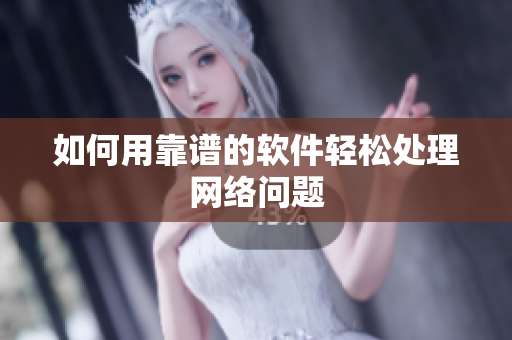 如何用靠谱的软件轻松处理网络问题