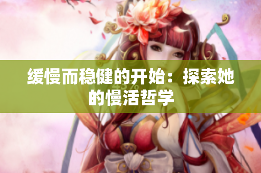 缓慢而稳健的开始：探索她的慢活哲学
